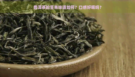 普洱茶的豆青味道如何？口感好喝吗？