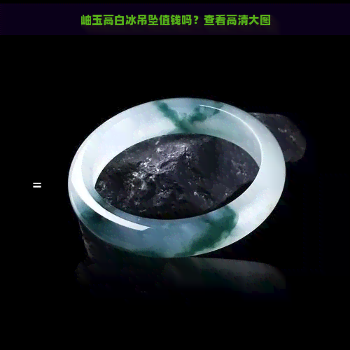 岫玉高白冰吊坠值钱吗？查看高清大图