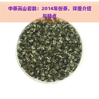 中茶高山岩韵：2014年份茶，详细介绍与特点