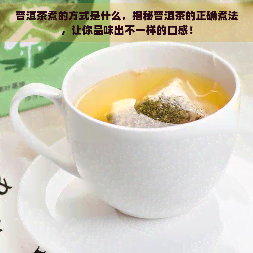 普洱茶煮的方式是什么，揭秘普洱茶的正确煮法，让你品味出不一样的口感！