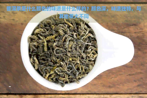 普洱茶是什么颜色的味道是什么样的？颜色深，味道独特，与其他茶大不同