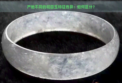 产地不同的和田玉特征各异：如何区分？