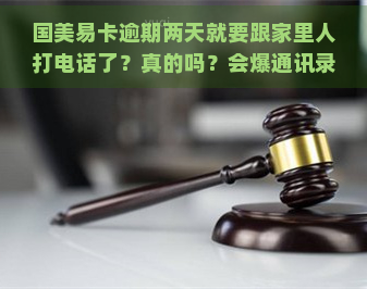 国美易卡逾期两天就要跟家里人打电话了？真的吗？会爆通讯录吗？