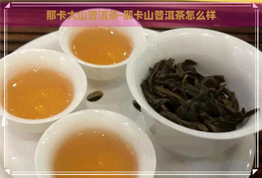 那卡大山普洱茶-那卡山普洱茶怎么样