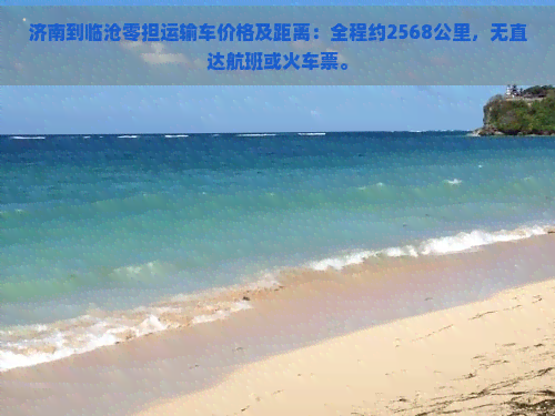 济南到临沧零担运输车价格及距离：全程约2568公里，无直达航班或火车票。