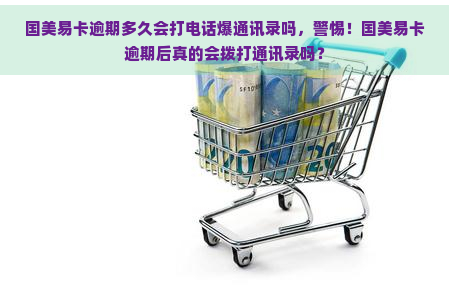 国美易卡逾期多久会打电话爆通讯录吗，警惕！国美易卡逾期后真的会拨打通讯录吗？