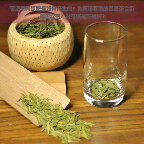 普洱茶有凉感是如何产生的？为何喝着凉的普洱茶会带有苦涩感？对身体是好是坏？