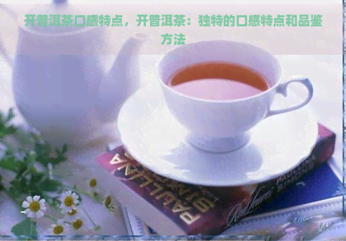 开普洱茶口感特点，开普洱茶：独特的口感特点和品鉴方法