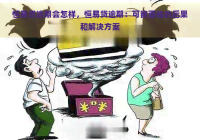 恒易贷逾期会怎样，恒易贷逾期：可能面临的后果和解决方案