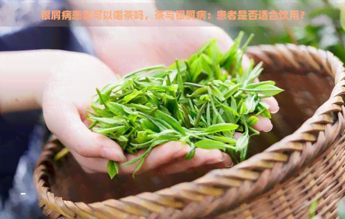 银屑病患者可以喝茶吗，茶与银屑病：患者是否适合饮用？