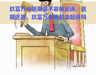 玖富万卡逾期会不会被起诉，逾期还款，玖富万卡真的会起诉吗？