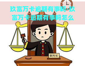 玖富万卡逾期有事吗-玖富万卡逾期有事吗怎么办