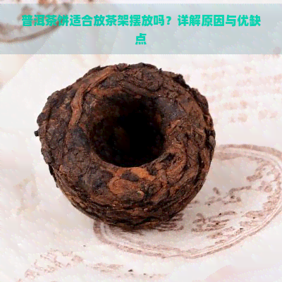 普洱茶饼适合放茶架摆放吗？详解原因与优缺点