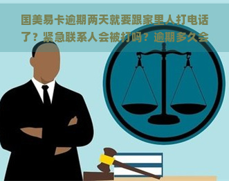 国美易卡逾期两天就要跟家里人打电话了？紧急联系人会被打吗？逾期多久会爆通讯录？