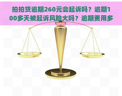 逾期260元会起诉吗？逾期100多天被起诉风险大吗？逾期费用多少？