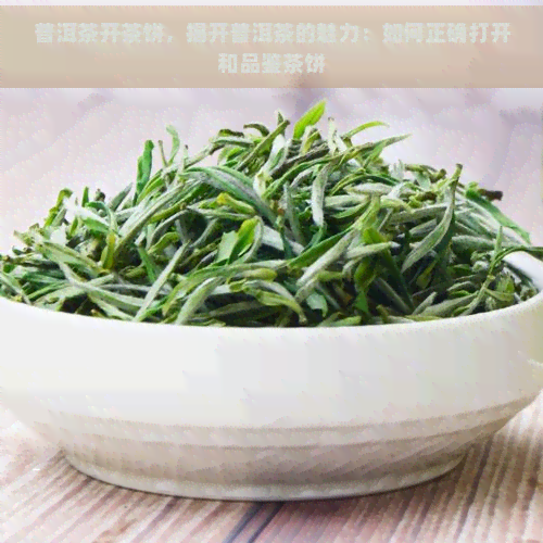 普洱茶开茶饼，揭开普洱茶的魅力：如何正确打开和品鉴茶饼