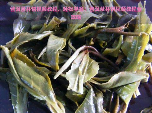 普洱茶开饼视频教程，轻松学会！普洱茶开饼视频教程全攻略