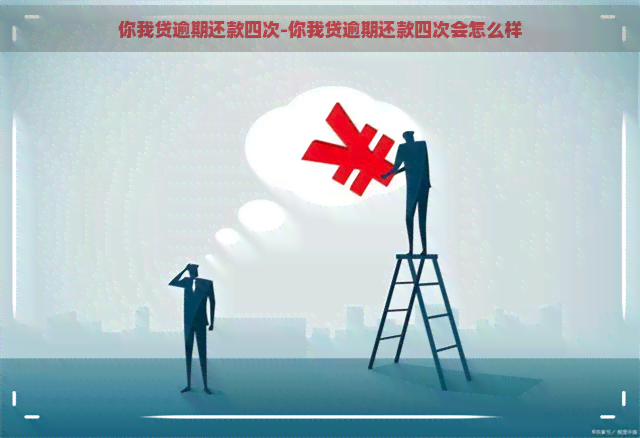 你我贷逾期还款四次-你我贷逾期还款四次会怎么样