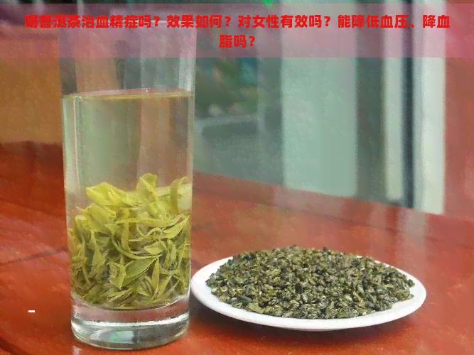 喝普洱茶治血精症吗？效果如何？对女性有效吗？能降低血压、降血脂吗？