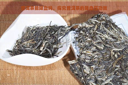 普洱茶能降血吗，探究普洱茶的降血压功效