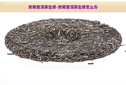 煮喝普洱茶生锈-煮喝普洱茶生锈怎么办