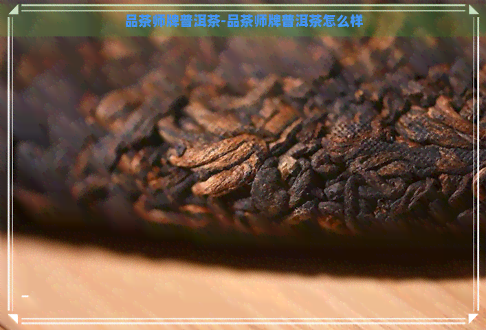 品茶师牌普洱茶-品茶师牌普洱茶怎么样