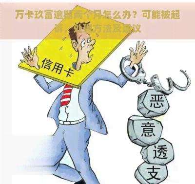 万卡玖富逾期两个月怎么办？可能被起诉，处理方法及建议