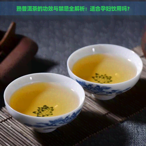 熟普洱茶的功效与禁忌全解析：适合孕妇饮用吗？