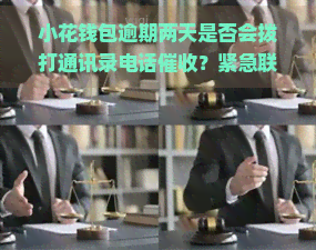 小花钱包逾期两天是否会拨打通讯录电话？紧急联系人会被联系吗？逾期多久才会出现在上？