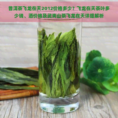 普洱茶飞龙在天2012价格多少？飞龙在天茶叶多少钱、酒价格及武夷山茶飞龙在天详细解析