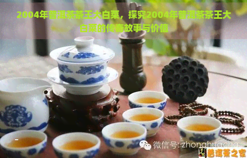 2004年普洱茶茶王大白菜，探究2004年普洱茶茶王大白菜的传奇故事与价值