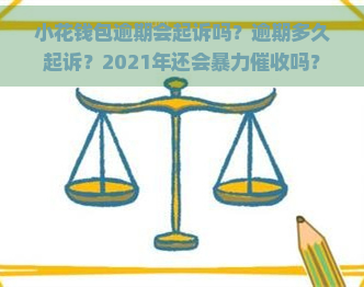 小花钱包逾期会起诉吗？逾期多久起诉？2021年还会吗？