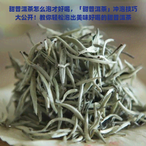 甜普洱茶怎么泡才好喝，「甜普洱茶」冲泡技巧大公开！教你轻松泡出美味好喝的甜普洱茶