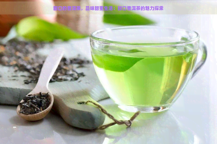 甜口的普洱茶，品味甜蜜生活：甜口普洱茶的魅力探索