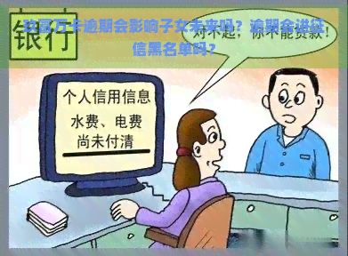 玖富万卡逾期会影响子女未来吗？逾期会进黑名单吗？