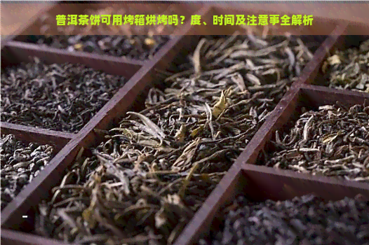 普洱茶饼可用烤箱烘烤吗？度、时间及注意事全解析