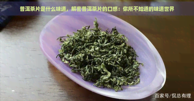 普洱茶片是什么味道，解密普洱茶片的口感：你所不知道的味道世界