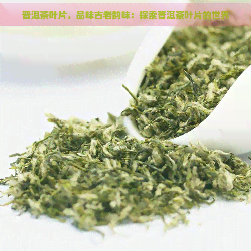 普洱茶叶片，品味古老韵味：探索普洱茶叶片的世界