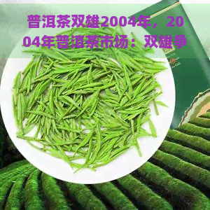 普洱茶双雄2004年，2004年普洱茶市场：双雄争霸，谁主沉浮？