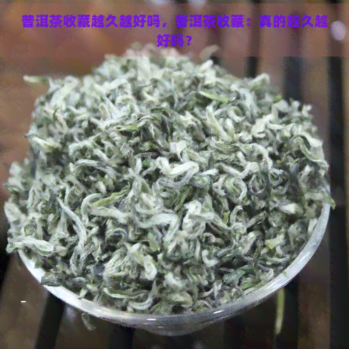 普洱茶收藏越久越好吗，普洱茶收藏：真的越久越好吗？