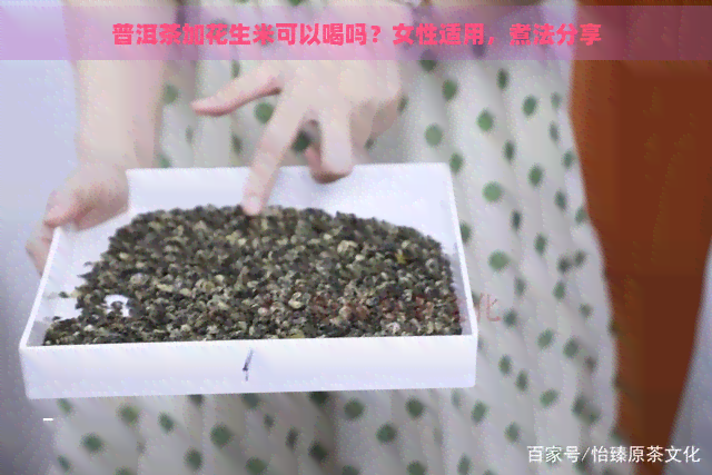 普洱茶加花生米可以喝吗？女性适用，煮法分享