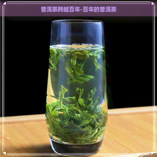 普洱茶跨越百年-百年的普洱茶