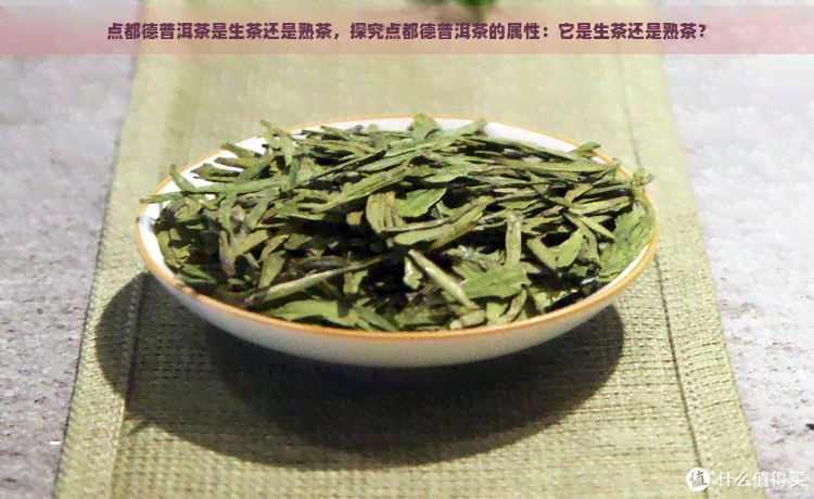 点都德普洱茶是生茶还是熟茶，探究点都德普洱茶的属性：它是生茶还是熟茶？