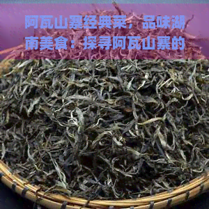 阿瓦山寨经典菜，品味湖南美食：探寻阿瓦山寨的经典菜肴