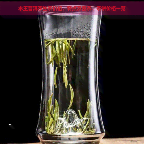 木王普洱茶生茶价格、特点及熟茶、茶饼价格一览