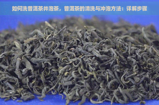 如何洗普洱茶并泡茶，普洱茶的清洗与冲泡方法：详解步骤