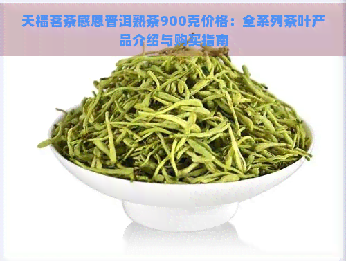 天福茗茶感恩普洱熟茶900克价格：全系列茶叶产品介绍与购买指南