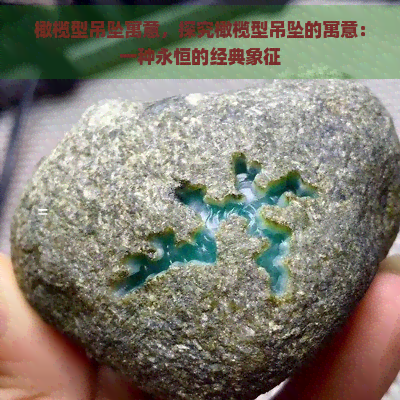 橄榄型吊坠寓意，探究橄榄型吊坠的寓意：一种永恒的经典象征