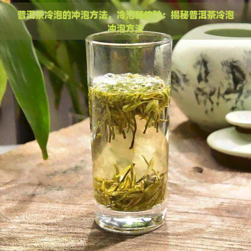 普洱茶冷泡的冲泡方法，冷泡新体验：揭秘普洱茶冷泡冲泡方法