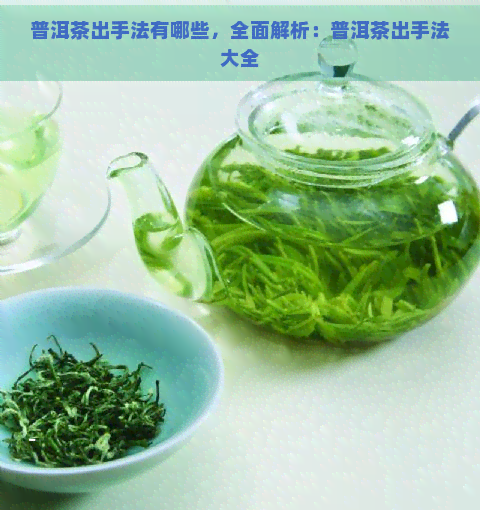 普洱茶出手法有哪些，全面解析：普洱茶出手法大全